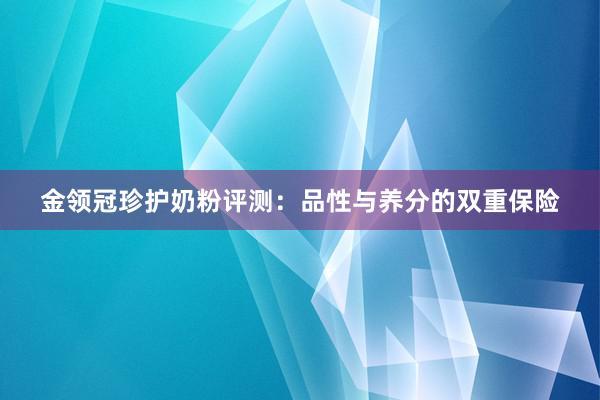 金领冠珍护奶粉评测：品性与养分的双重保险