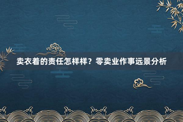 卖衣着的责任怎样样？零卖业作事远景分析